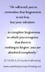 ACIM gives the definition of forgiveness as the only path to happiness. Once forgiveness is applied, it becomes a very practical way to return to the knowledge of our Unity and Innocence in God. 