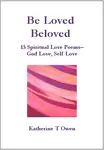 Be Loved, Beloved. A short book of 15 spiritual love poems: God love, Self Love. Love poems to God, love poems from God, poems of self love. Gift for friend or for self.