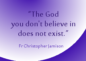 "The God you believe in does not exist"
Quote from Abbot Christopher Jamison